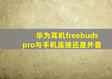 华为耳机freebuds pro与手机连接还是外音